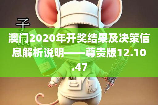 澳门2020年开奖结果及决策信息解析说明——尊贵版12.10.47