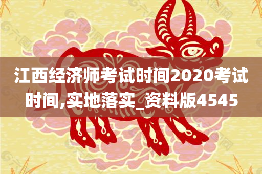 江西经济师考试时间2020考试时间,实地落实_资料版4545