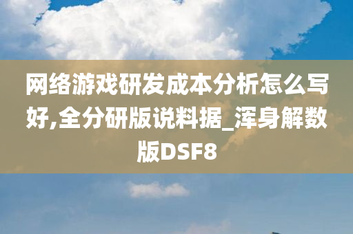 网络游戏研发成本分析怎么写好,全分研版说料据_浑身解数版DSF8