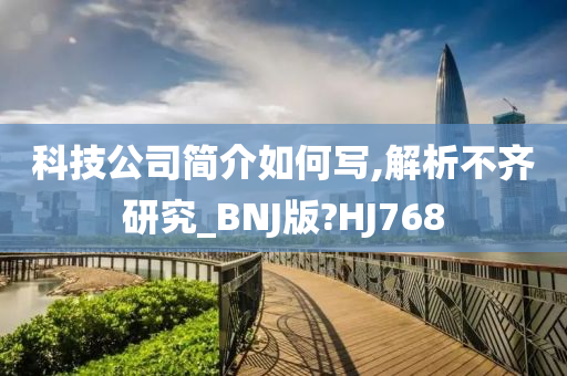 科技公司简介如何写,解析不齐研究_BNJ版?HJ768