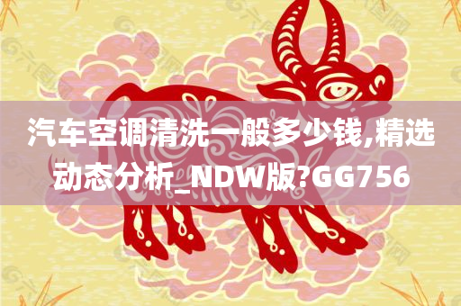 汽车空调清洗一般多少钱,精选动态分析_NDW版?GG756