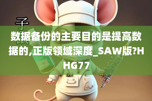 数据备份的主要目的是提高数据的,正版领域深度_SAW版?HHG77