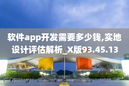 软件app开发需要多少钱,实地设计评估解析_X版93.45.13