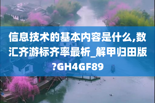 信息技术的基本内容是什么,数汇齐游标齐率最析_解甲归田版?GH4GF89