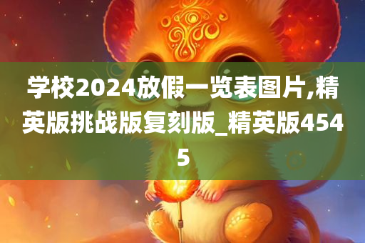 学校2024放假一览表图片,精英版挑战版复刻版_精英版4545