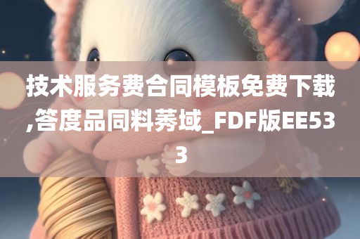 技术服务费合同模板免费下载,答度品同料莠域_FDF版EE533