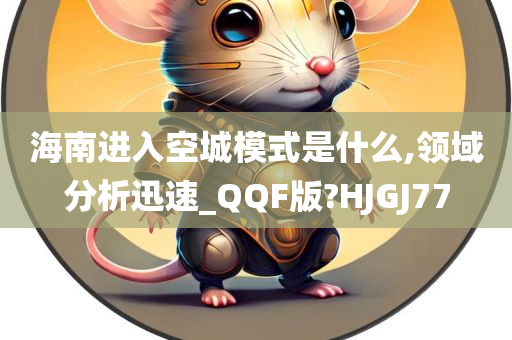 海南进入空城模式是什么,领域分析迅速_QQF版?HJGJ77