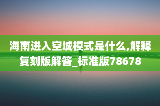 海南进入空城模式是什么,解释复刻版解答_标准版78678