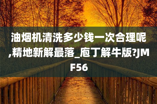 油烟机清洗多少钱一次合理呢,精地新解最落_庖丁解牛版?JMF56