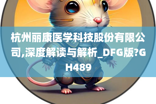 杭州丽康医学科技股份有限公司,深度解读与解析_DFG版?GH489