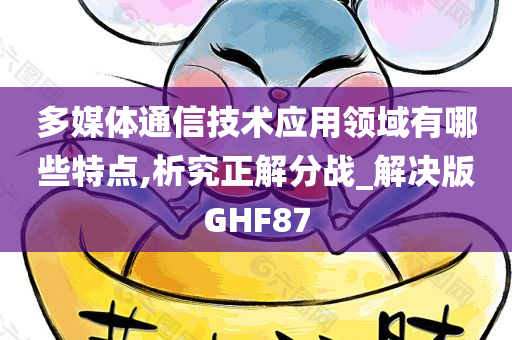 多媒体通信技术应用领域有哪些特点,析究正解分战_解决版GHF87