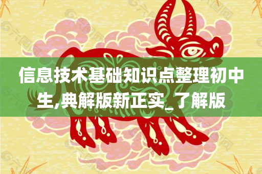 信息技术基础知识点整理初中生,典解版新正实_了解版