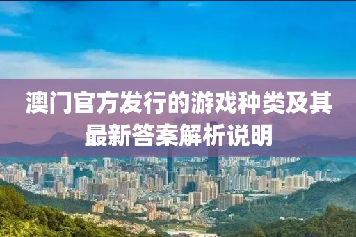 澳门官方发行的游戏种类及其最新答案解析说明