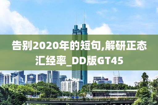 告别2020年的短句,解研正态汇经率_DD版GT45