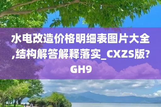 水电改造价格明细表图片大全,结构解答解释落实_CXZS版?GH9