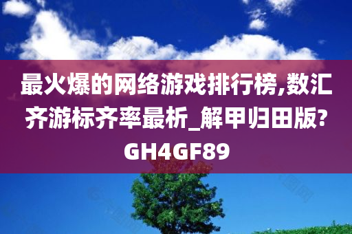 最火爆的网络游戏排行榜,数汇齐游标齐率最析_解甲归田版?GH4GF89