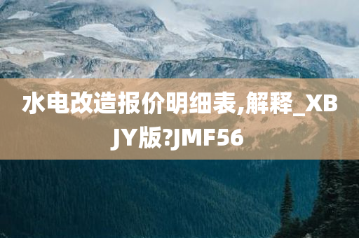 水电改造报价明细表,解释_XBJY版?JMF56