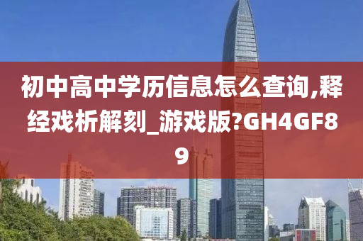 初中高中学历信息怎么查询,释经戏析解刻_游戏版?GH4GF89