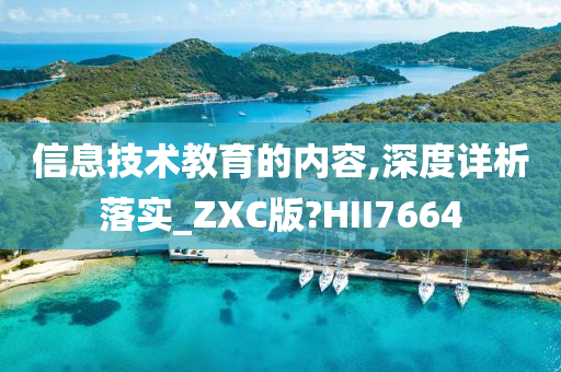 信息技术教育的内容,深度详析落实_ZXC版?HII7664