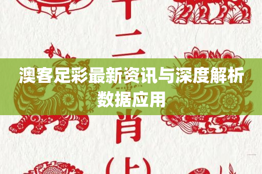 澳客足彩最新资讯与深度解析数据应用