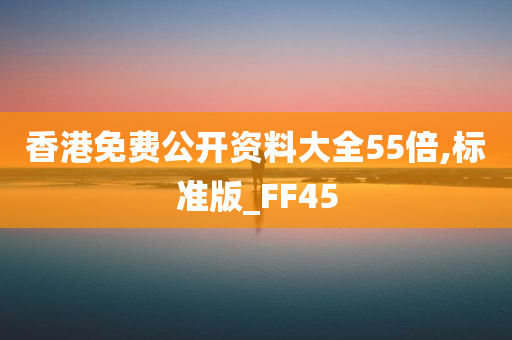 香港免费公开资料大全55倍,标准版_FF45