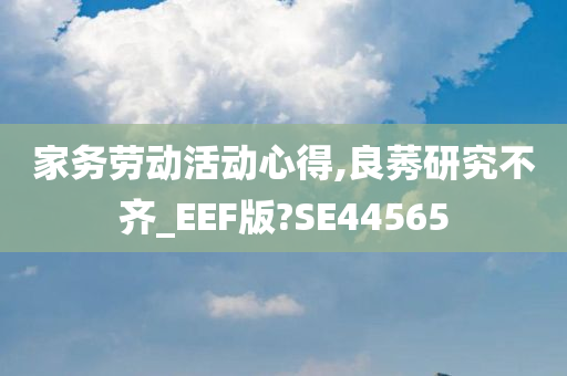 家务劳动活动心得,良莠研究不齐_EEF版?SE44565