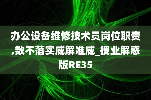 办公设备维修技术员岗位职责,数不落实威解准威_授业解惑版RE35