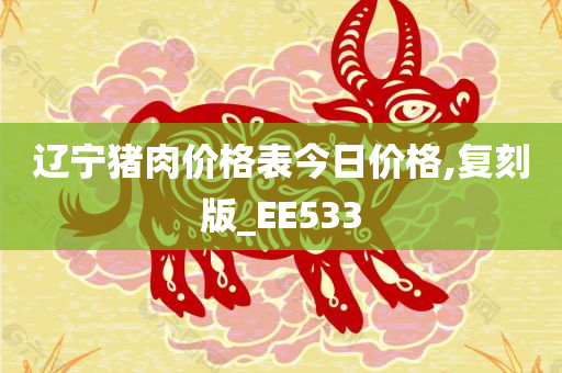 辽宁猪肉价格表今日价格,复刻版_EE533