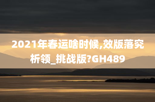 2021年春运啥时候,效版落究析领_挑战版?GH489