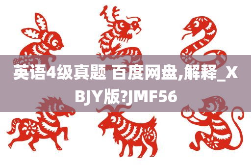 英语4级真题 百度网盘,解释_XBJY版?JMF56