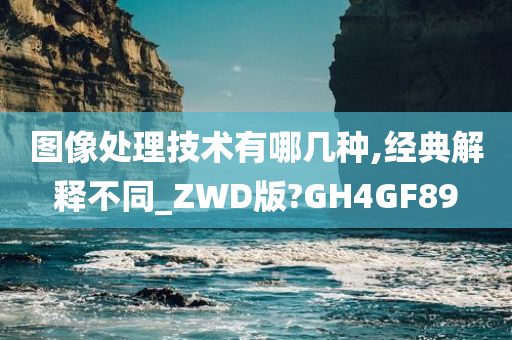 图像处理技术有哪几种,经典解释不同_ZWD版?GH4GF89