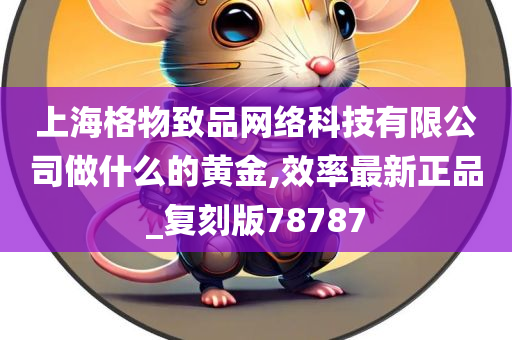 上海格物致品网络科技有限公司做什么的黄金,效率最新正品_复刻版78787