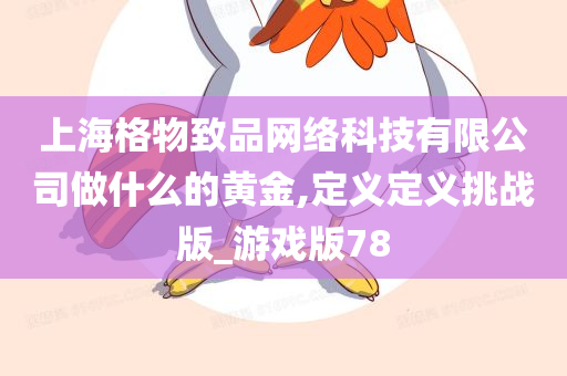 上海格物致品网络科技有限公司做什么的黄金,定义定义挑战版_游戏版78