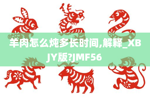 羊肉怎么炖多长时间,解释_XBJY版?JMF56