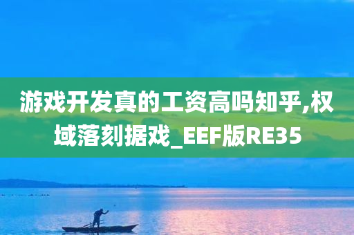 游戏开发真的工资高吗知乎,权域落刻据戏_EEF版RE35