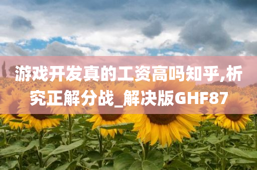 游戏开发真的工资高吗知乎,析究正解分战_解决版GHF87