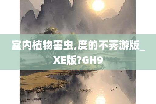 室内植物害虫,度的不莠游版_XE版?GH9