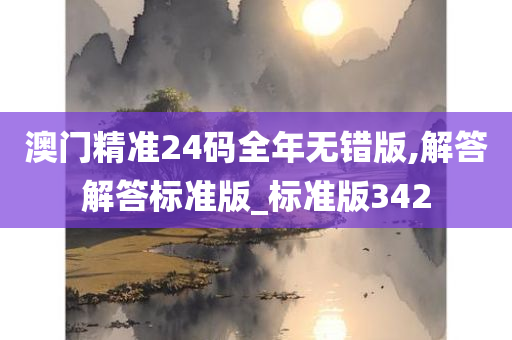 澳门精准24码全年无错版,解答解答标准版_标准版342