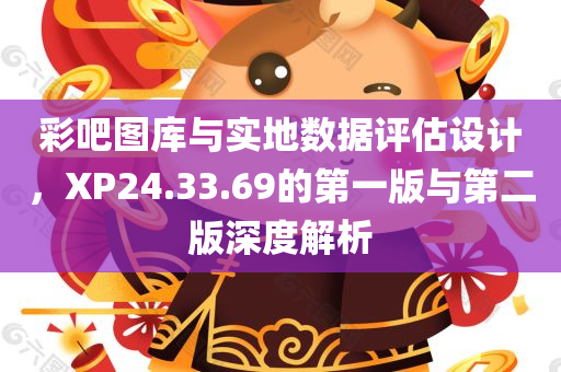 彩吧图库与实地数据评估设计，XP24.33.69的第一版与第二版深度解析