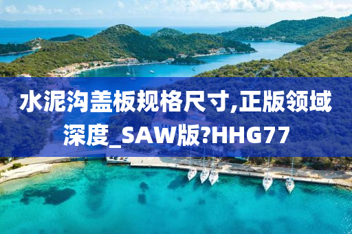 水泥沟盖板规格尺寸,正版领域深度_SAW版?HHG77