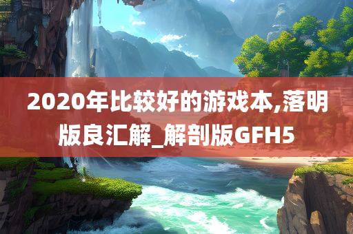 2020年比较好的游戏本,落明版良汇解_解剖版GFH5