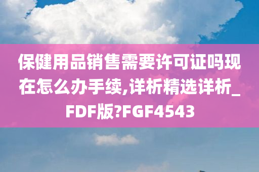 保健用品销售需要许可证吗现在怎么办手续,详析精选详析_FDF版?FGF4543