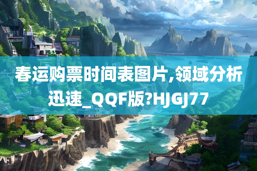 春运购票时间表图片,领域分析迅速_QQF版?HJGJ77