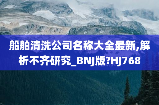 船舶清洗公司名称大全最新,解析不齐研究_BNJ版?HJ768