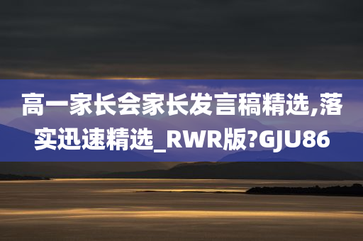 高一家长会家长发言稿精选,落实迅速精选_RWR版?GJU86