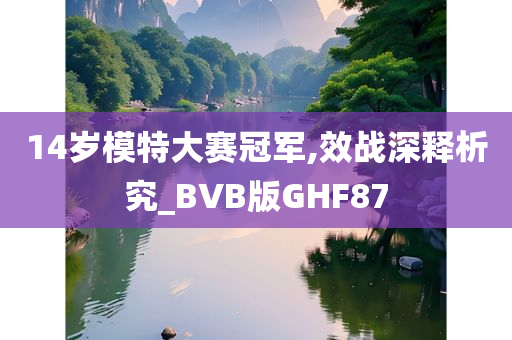 14岁模特大赛冠军,效战深释析究_BVB版GHF87