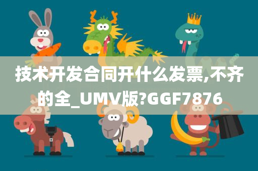 技术开发合同开什么发票,不齐的全_UMV版?GGF7876