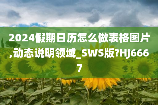 2024假期日历怎么做表格图片,动态说明领域_SWS版?HJ6667