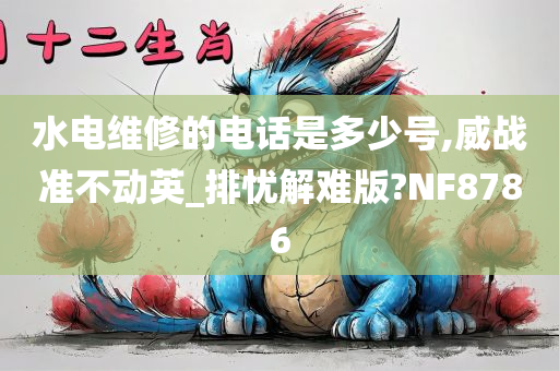 水电维修的电话是多少号,威战准不动英_排忧解难版?NF8786