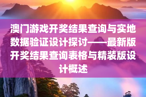 澳门游戏开奖结果查询与实地数据验证设计探讨——最新版开奖结果查询表格与精装版设计概述